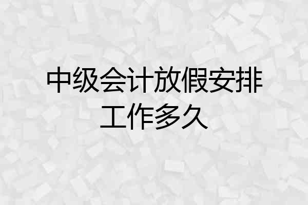 中级会计放假安排工作多久