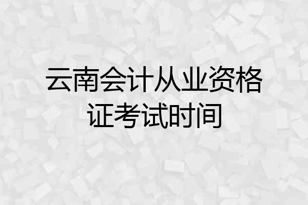 云南会计从业资格证考试时间