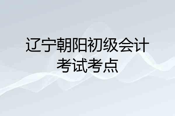 辽宁朝阳初级会计考试考点