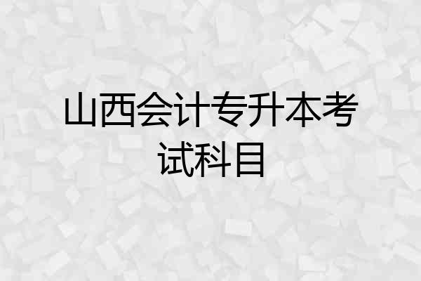 山西会计专升本考试科目