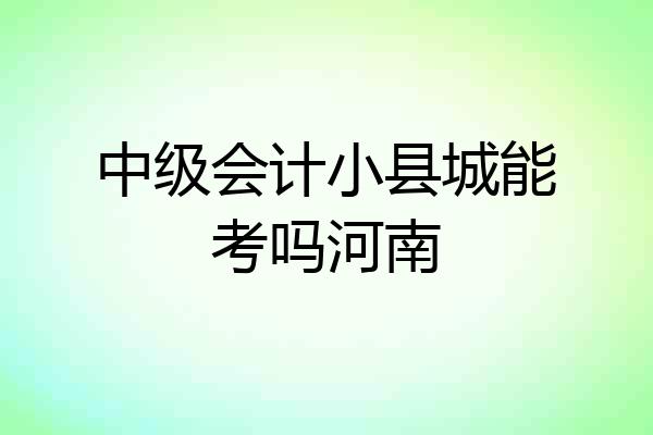 中级会计小县城能考吗河南
