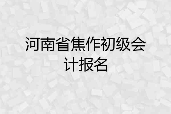 河南省焦作初级会计报名