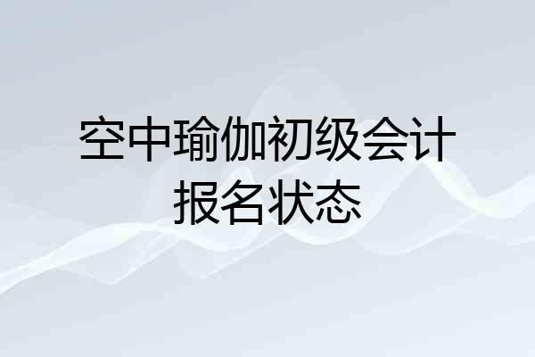 空中瑜伽初级会计报名状态
