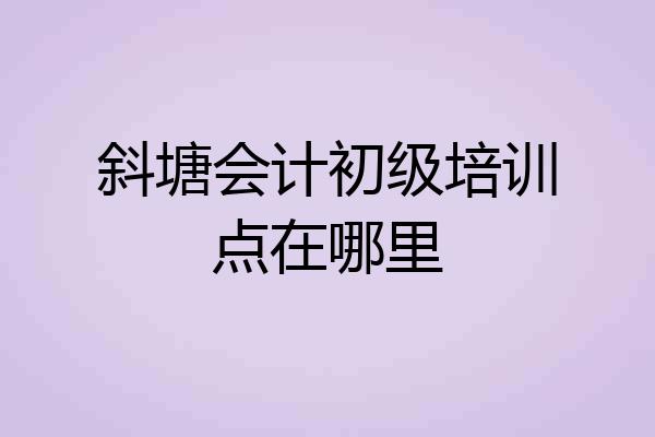 斜塘会计初级培训点在哪里