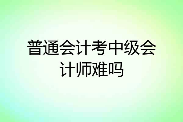 普通会计考中级会计师难吗