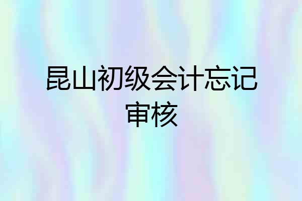 昆山初级会计忘记审核
