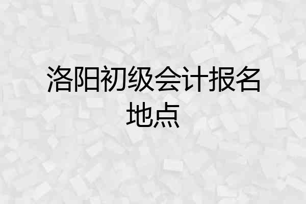 洛阳初级会计报名地点