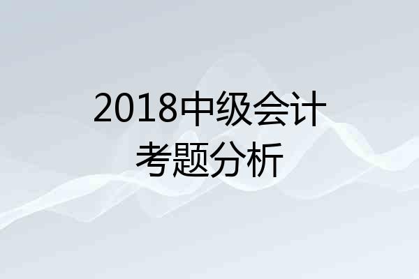 2018中级会计考题分析