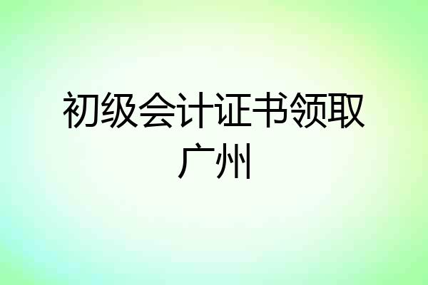 初级会计证书领取广州