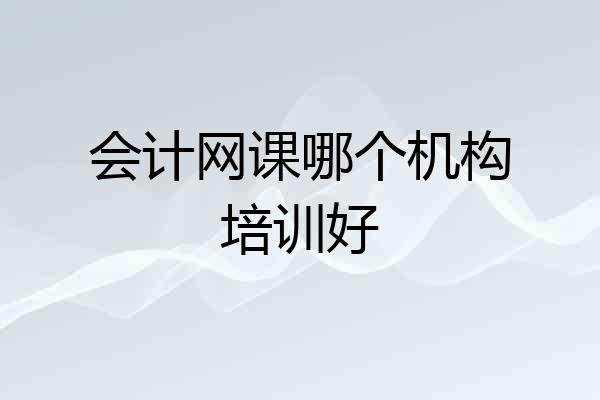会计网课哪个机构培训好