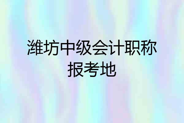 潍坊中级会计职称报考地