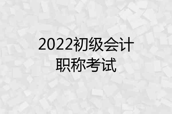 2022初级会计职称考试