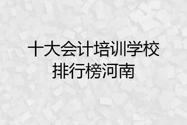 十大会计培训学校排行榜河南