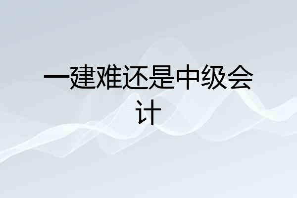 一建难还是中级会计