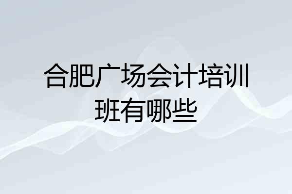 合肥广场会计培训班有哪些