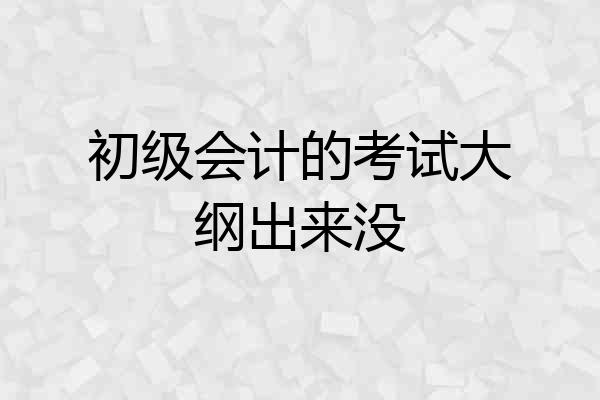 初级会计的考试大纲出来没