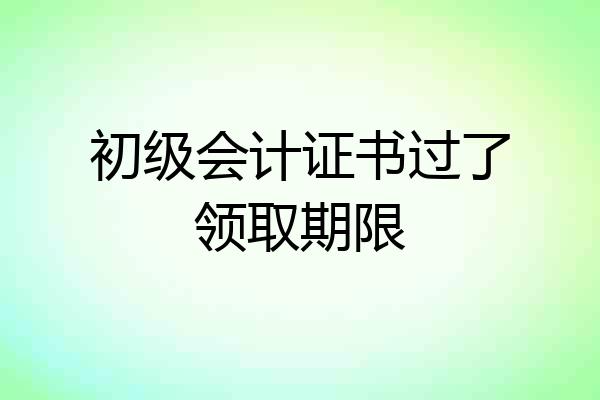 初级会计证书过了领取期限