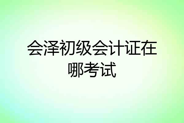 会泽初级会计证在哪考试