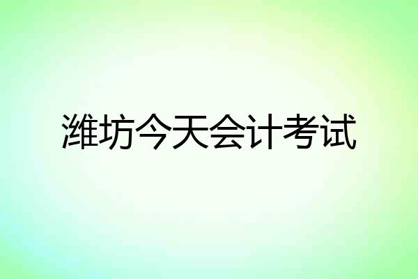 潍坊今天会计考试