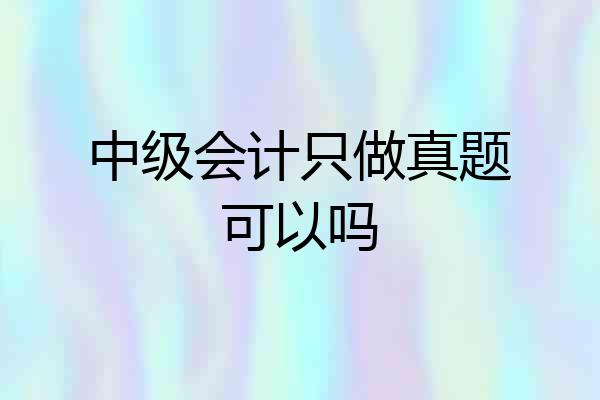 中级会计只做真题可以吗