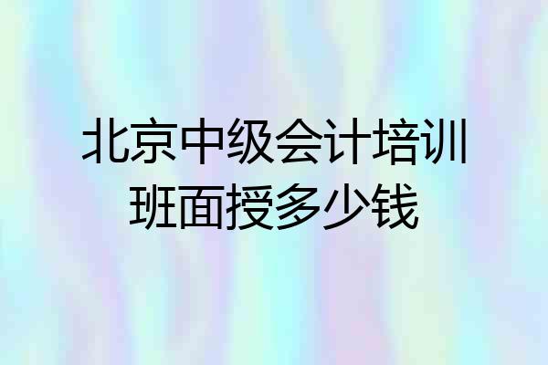 北京中级会计培训班面授多少钱