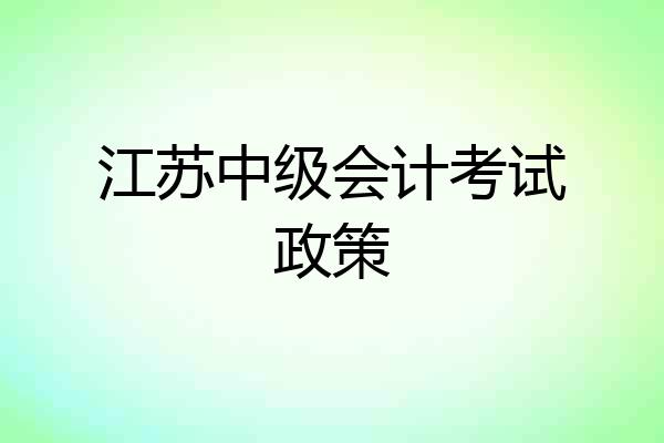 江苏中级会计考试政策