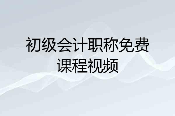 初级会计职称免费课程视频