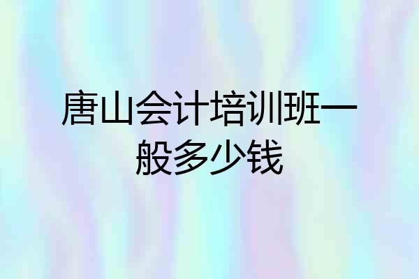 唐山会计培训班一般多少钱