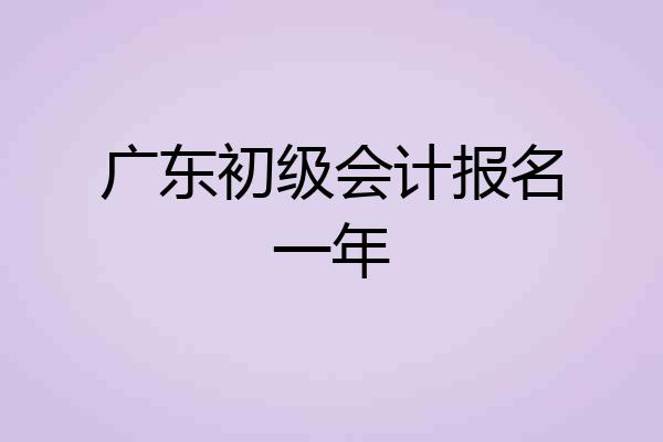 广东初级会计报名一年