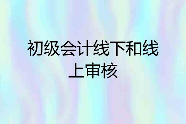 初级会计线下和线上审核