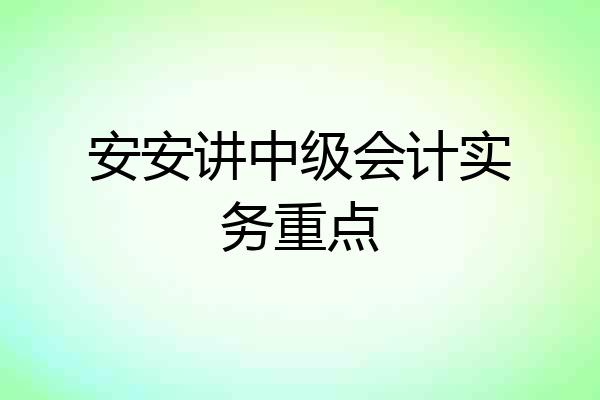 安安讲中级会计实务重点