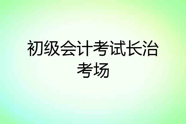 初级会计考试长治考场