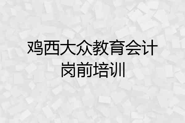 鸡西大众教育会计岗前培训