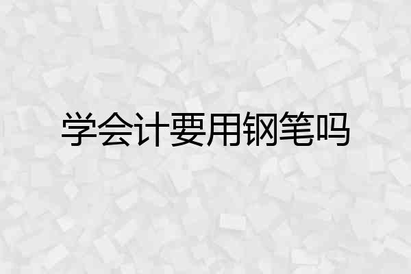 学会计要用钢笔吗