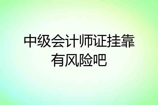 中级会计师证挂靠有风险吧