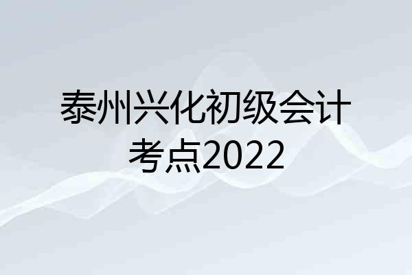 泰州兴化初级会计考点2022