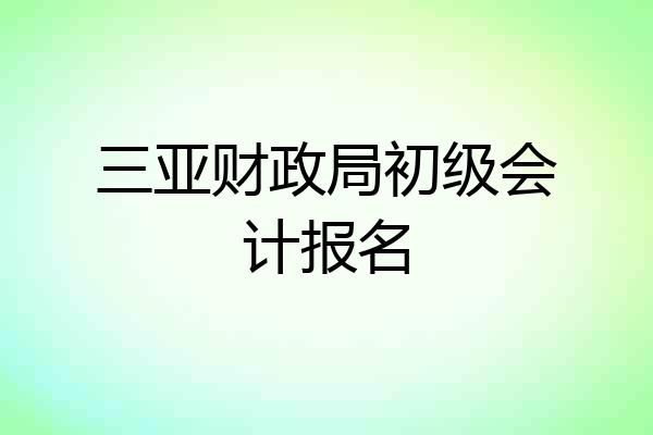三亚财政局初级会计报名