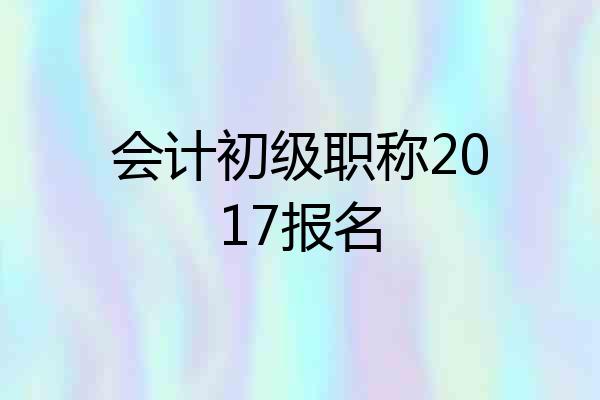 会计初级职称2017报名