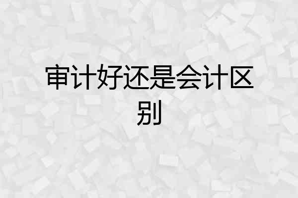 审计好还是会计区别
