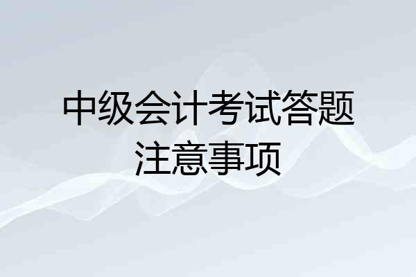 中级会计考试答题注意事项