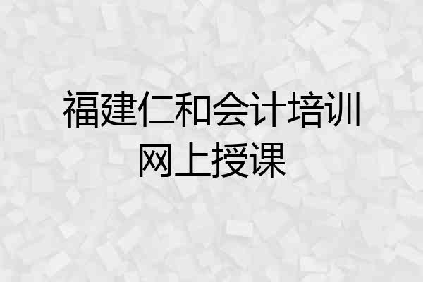 福建仁和会计培训网上授课