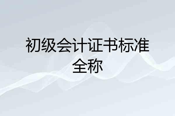 初级会计证书标准全称