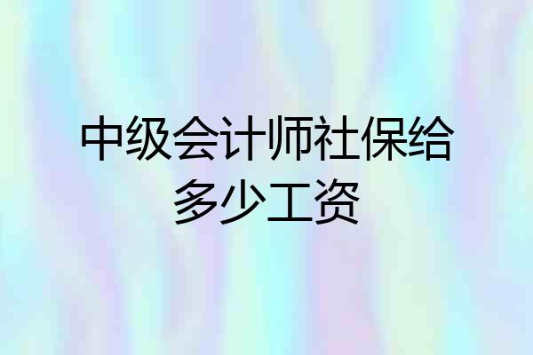 中级会计师社保给多少工资