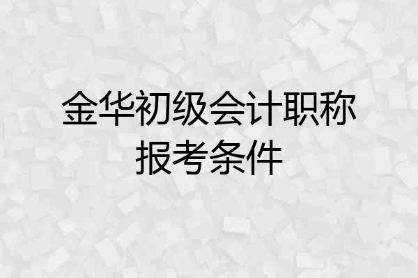 金华初级会计职称报考条件