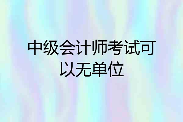 中级会计师考试可以无单位