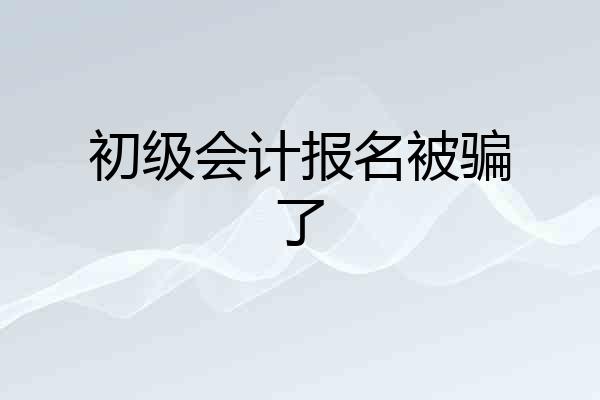 初级会计报名被骗了