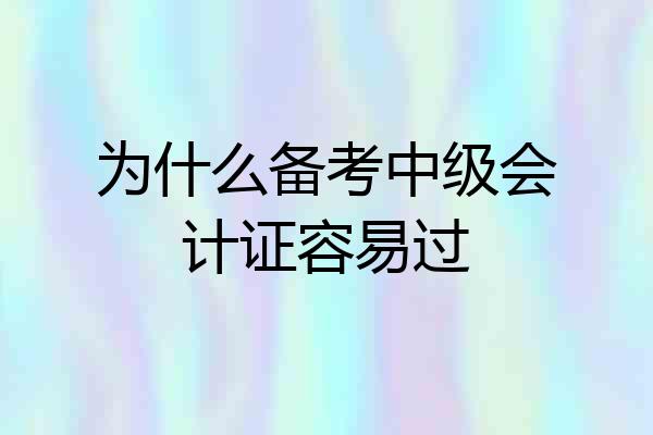 为什么备考中级会计证容易过