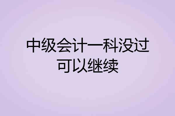 中级会计一科没过可以继续