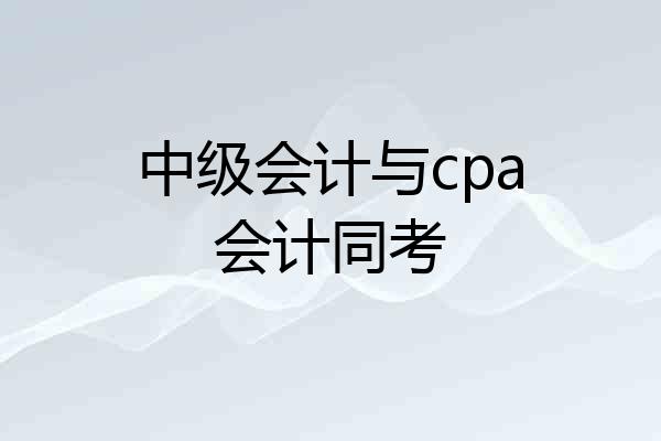 中级会计与cpa会计同考