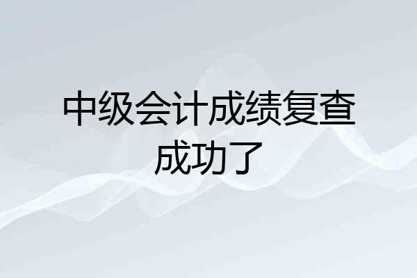 中级会计成绩复查成功了